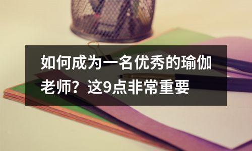 如何成为一名优秀的瑜伽老师?这9点非常重要