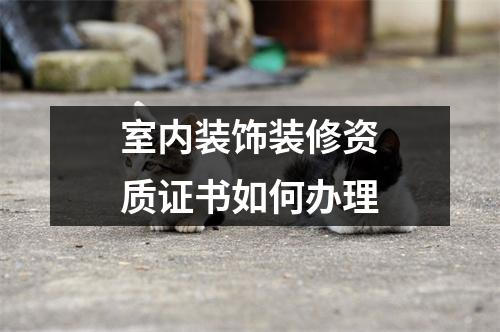 室内装饰装修资质证书如何办理