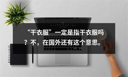 “干衣服”一定是指干衣服吗?不,在国外还有这个意思。