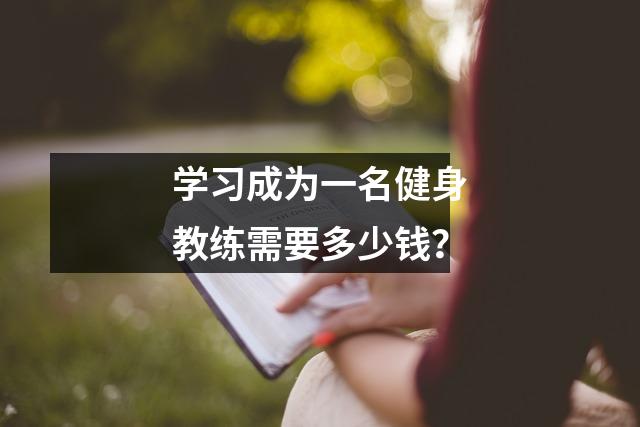 学习成为一名健身教练需要多少钱?