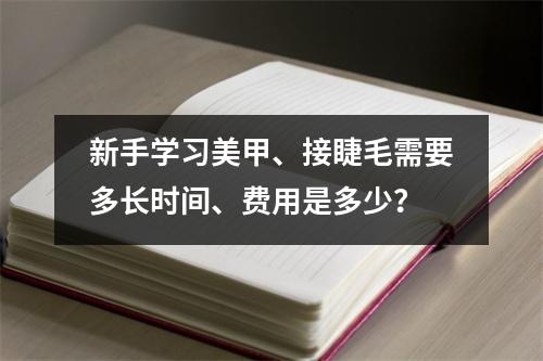 新手学习美甲、接睫毛需要多长时间、费用是多少?