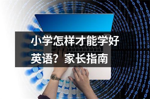 小学怎样才能学好英语?家长指南
