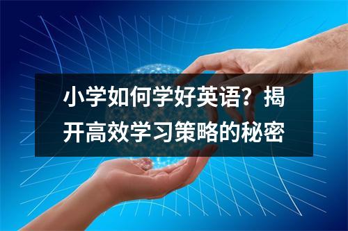 小学如何学好英语?揭开高效学习策略的秘密