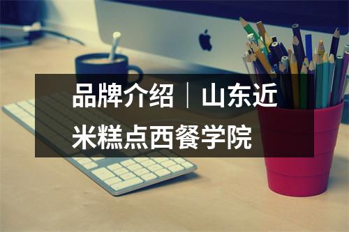 品牌介绍|山东近米糕点西餐学院