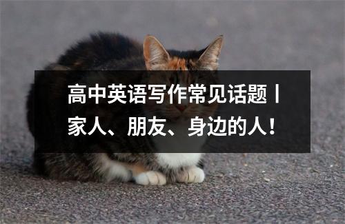 高中英语写作常见话题丨家人、朋友、身边的人!