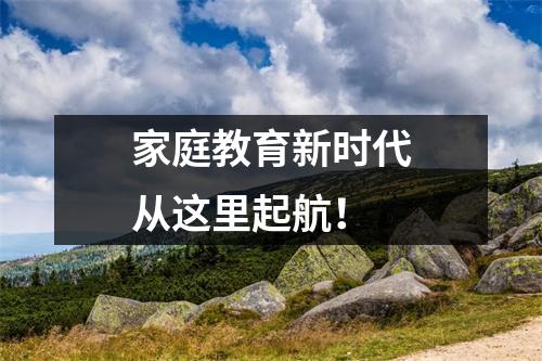 家庭教育新时代从这里起航!