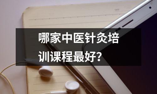哪家中医针灸培训课程最好?