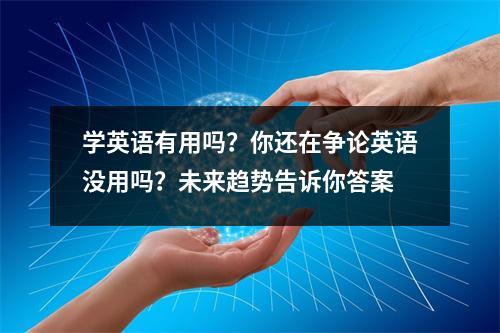 学英语有用吗?你还在争论英语没用吗?未来趋势告诉你答案