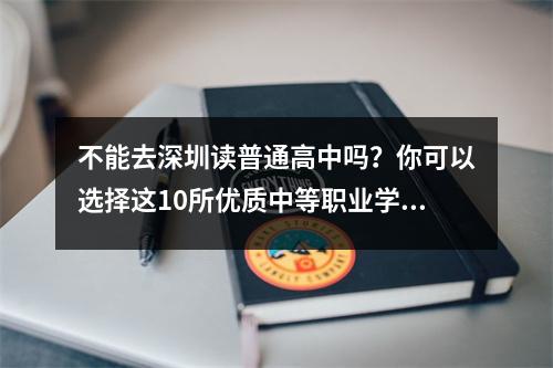 不能去深圳读普通高中吗?你可以选择这10所优质中等职业学校(上)
