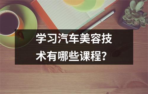 学习汽车美容技术有哪些课程?