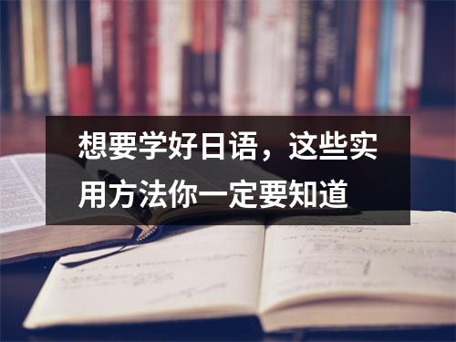 想要学好日语,这些实用方法你一定要知道