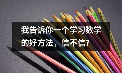 我告诉你一个学习数学的好方法,信不信?