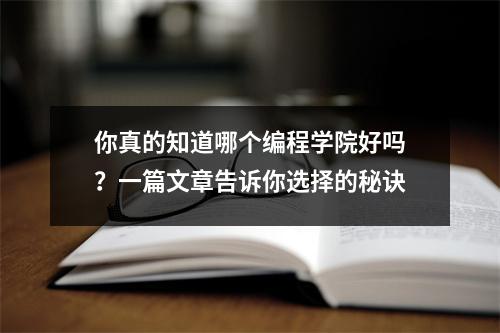 你真的知道哪个编程学院好吗?一篇文章告诉你选择的秘诀