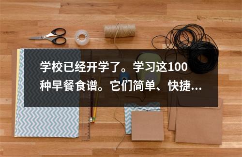 学校已经开学了。学习这100 种早餐食谱。它们简单、快捷、营养又健康,让你有饱足感。
