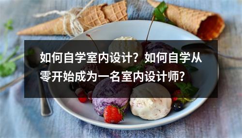 如何自学室内设计?如何自学从零开始成为一名室内设计师?