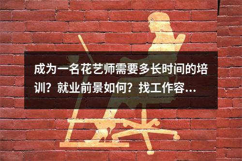 成为一名花艺师需要多长时间的培训?就业前景如何?找工作容易吗?