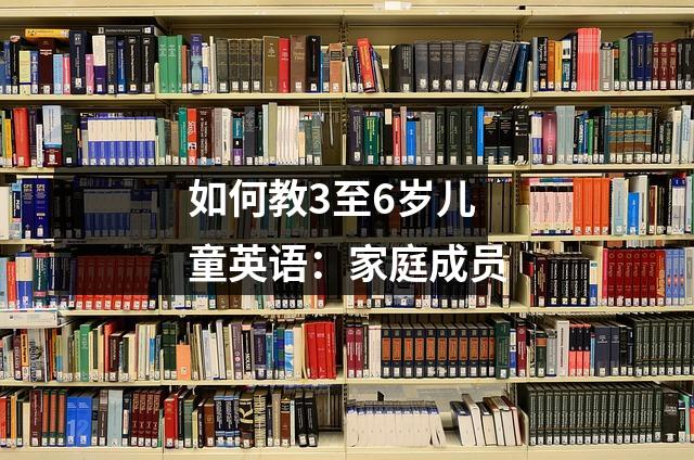 如何教3至6岁儿童英语:家庭成员