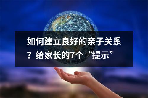 如何建立良好的亲子关系?给家长的7个“提示”