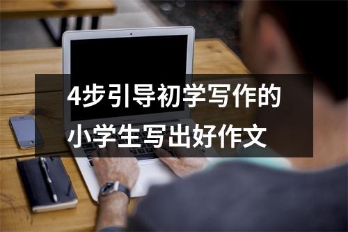 4步引导初学写作的小学生写出好作文