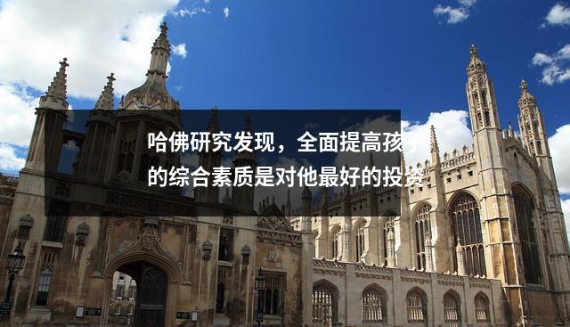 哈佛研究发现,全面提高孩子的综合素质是对他最好的投资