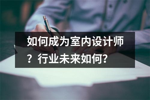 如何成为室内设计师?行业未来如何?