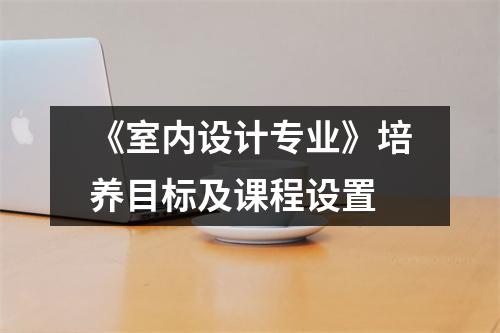《室内设计专业》培养目标及课程设置