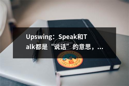 Upswing:Speak和Talk都是“说话”的意思,有什么区别?
