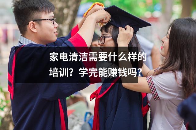 家电清洁需要什么样的培训?学完能赚钱吗?