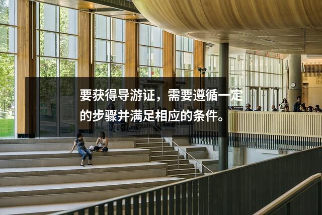 要获得导游证,需要遵循一定的步骤并满足相应的条件。