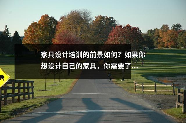 家具设计培训的前景如何?如果你想设计自己的家具,你需要了解很多。