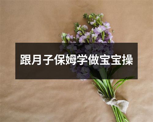 跟月子保姆学做宝宝操