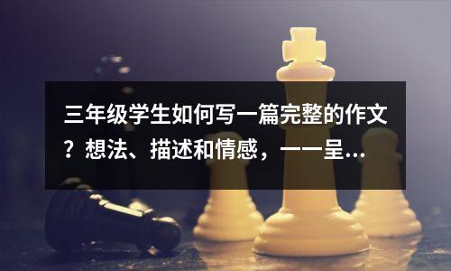 三年级学生如何写一篇完整的作文?想法、描述和情感,一一呈现,作文又快又好