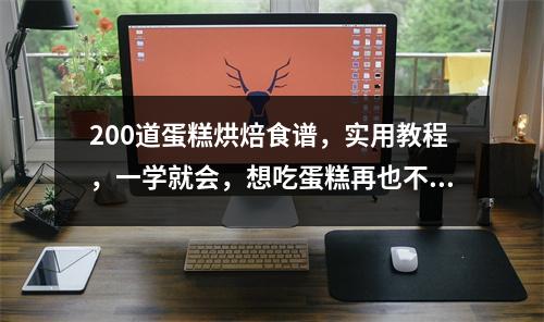 200道蛋糕烘焙食谱,实用教程,一学就会,想吃蛋糕再也不用买蛋糕了。