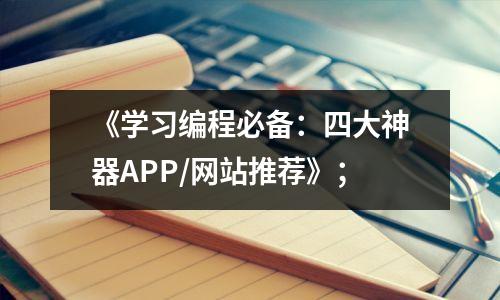 《学习编程必备:四大神器APP/网站推荐》;