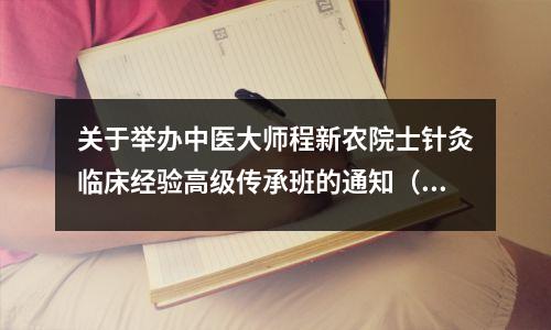 关于举办中医大师程新农院士针灸临床经验高级传承班的通知(陕西铜川站)