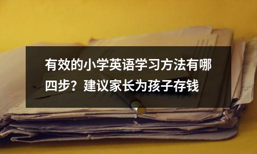 有效的小学英语学习方法有哪四步?建议家长为孩子存钱