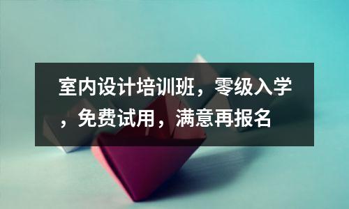 室内设计培训班,零级入学,免费试用,满意再报名