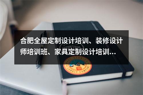 合肥全屋定制设计培训、装修设计师培训班、家具定制设计培训班