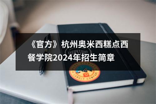 《官方》杭州奥米西糕点西餐学院2024年招生简章