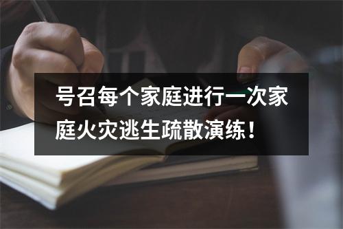 号召每个家庭进行一次家庭火灾逃生疏散演练!