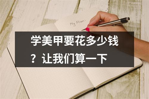 学美甲要花多少钱?让我们算一下