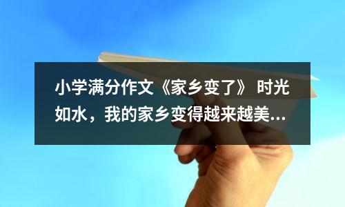 小学满分作文《家乡变了》 时光如水,我的家乡变得越来越美丽。