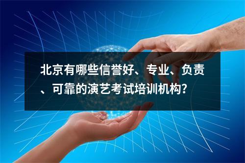 北京有哪些信誉好、专业、负责、可靠的演艺考试培训机构?