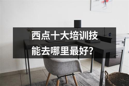 西点十大培训技能去哪里最好?
