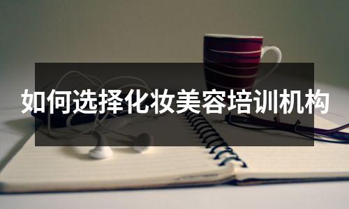 如何选择化妆美容培训机构