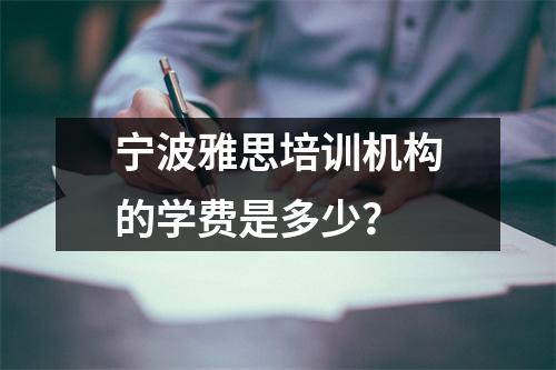 宁波雅思培训机构的学费是多少?