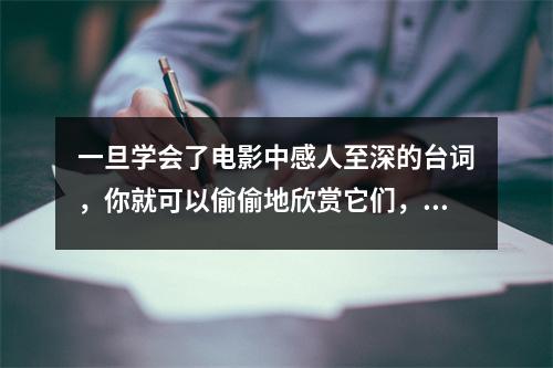 一旦学会了电影中感人至深的台词,你就可以偷偷地欣赏它们,并用它们来逗你的女朋友开心。