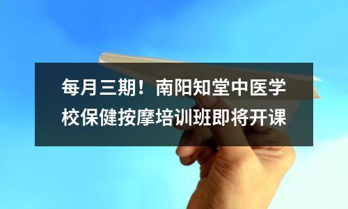 每月三期!南阳知堂中医学校保健按摩培训班即将开课
