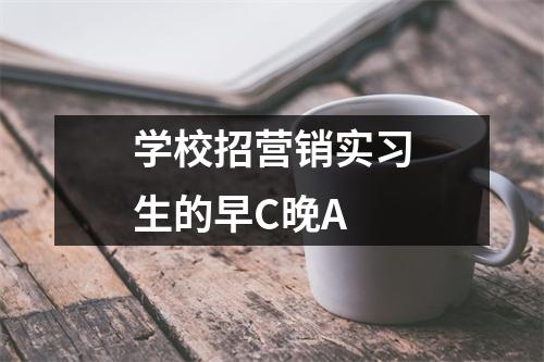 学校招营销实习生的早C晚A