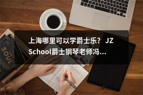 上海哪里可以学爵士乐? JZ School爵士钢琴老师冯雨薇爵士钢琴家